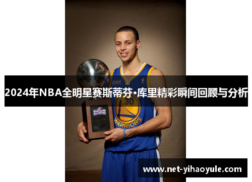 2024年NBA全明星赛斯蒂芬·库里精彩瞬间回顾与分析