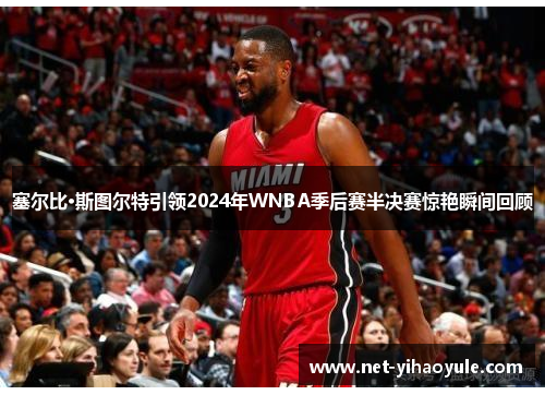 塞尔比·斯图尔特引领2024年WNBA季后赛半决赛惊艳瞬间回顾