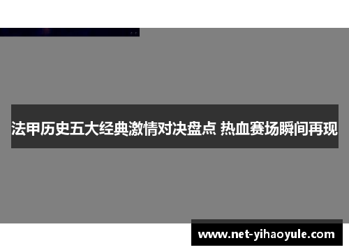 法甲历史五大经典激情对决盘点 热血赛场瞬间再现
