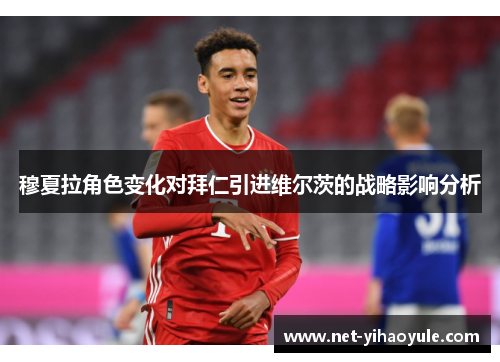 穆夏拉角色变化对拜仁引进维尔茨的战略影响分析