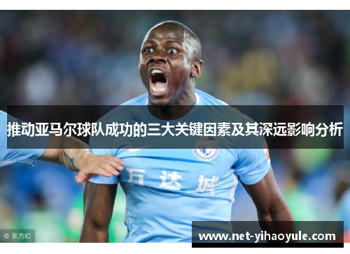 推动亚马尔球队成功的三大关键因素及其深远影响分析