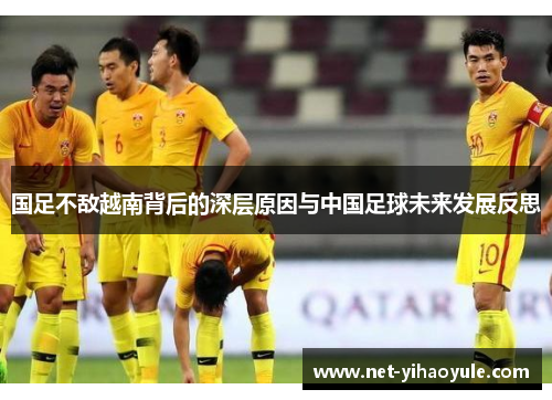 国足不敌越南背后的深层原因与中国足球未来发展反思 国足不敌越南背后的深层原因与中国足球未来发展反思