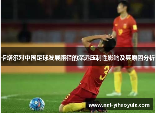 卡塔尔对中国足球发展路径的深远压制性影响及其原因分析
