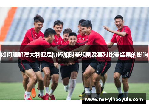 如何理解澳大利亚足协杯加时赛规则及其对比赛结果的影响