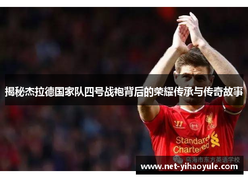 揭秘杰拉德国家队四号战袍背后的荣耀传承与传奇故事