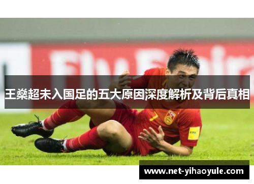 王燊超未入国足的五大原因深度解析及背后真相