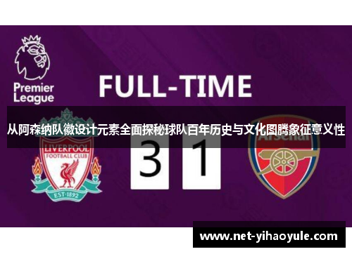 从阿森纳队徽设计元素全面探秘球队百年历史与文化图腾象征意义性