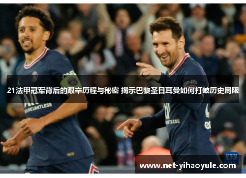21法甲冠军背后的艰辛历程与秘密 揭示巴黎圣日耳曼如何打破历史局限
